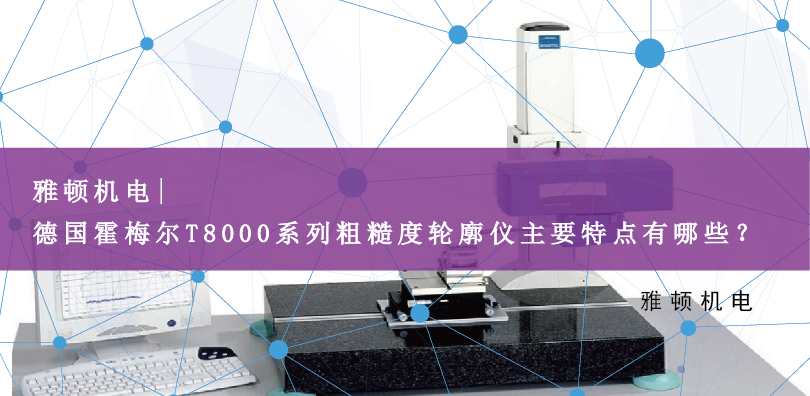 雅頓機(jī)電 | 德國(guó)霍梅爾T8000系列粗糙度輪廓儀主要特點(diǎn)有哪些？