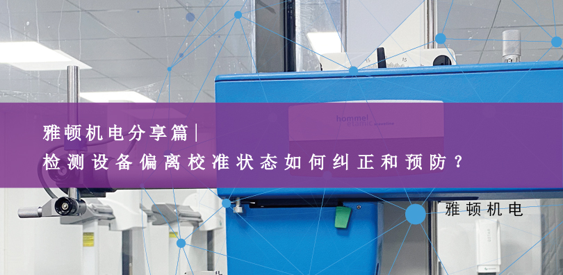 雅頓機(jī)電分享-檢測設(shè)備偏離校準(zhǔn)狀態(tài)如何糾正和預(yù)防？