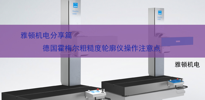 雅頓機(jī)電分享-德國霍梅爾粗糙度輪廓儀操作注意點